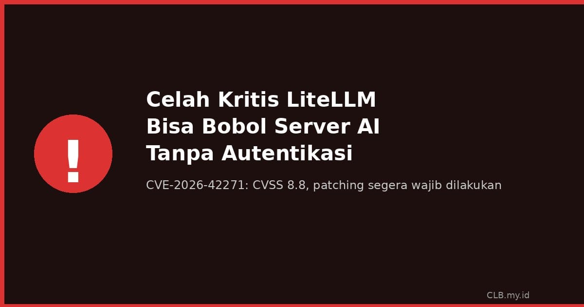Celah Kritis LiteLLM Bisa Bobol Server AI Tanpa Autentikasi, CVSS 8.8