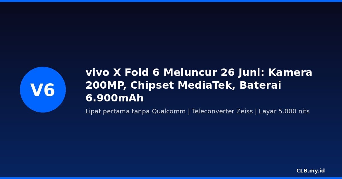 vivo X Fold 6 Meluncur 26 Juni: Lipat Pertama Tanpa Qualcomm, Kamera 200MP, Baterai 6.900 mAh