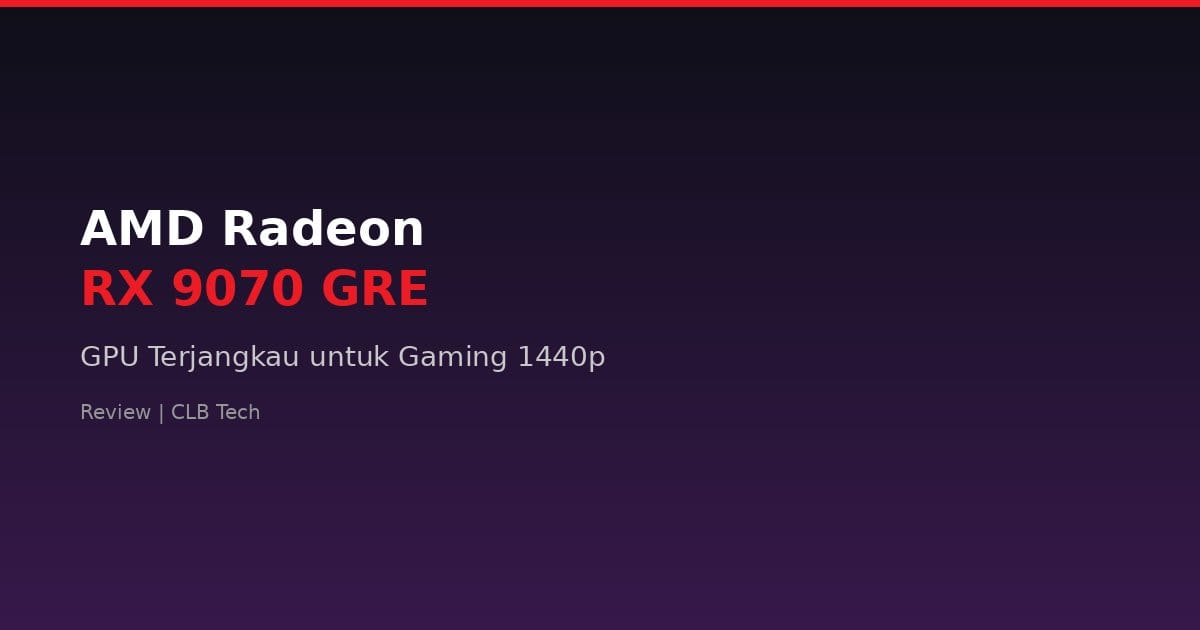 Review AMD Radeon RX 9070 GRE: GPU Terjangkau untuk Gaming 1440p di Era Harga Mahal