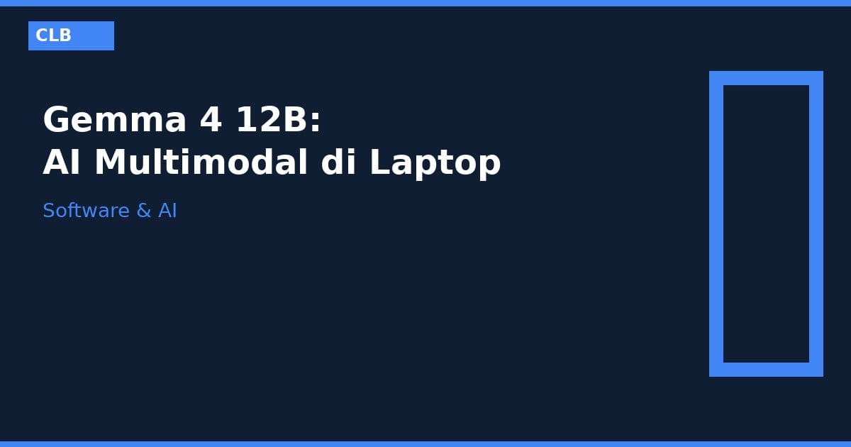 Google Rilis Gemma 4 12B, Model AI Multimodal yang Bisa Jalan di Laptop RAM 16 GB