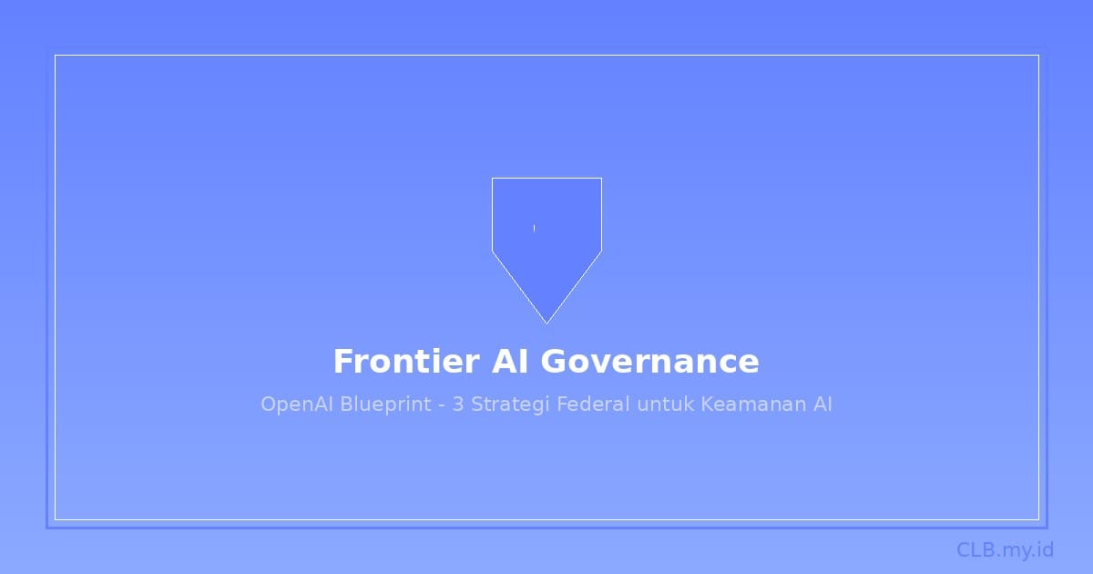 OpenAI Rilis Blueprint Tata Kelola AI Frontier, Tiga Strategi untuk Keamanan Nasional AS