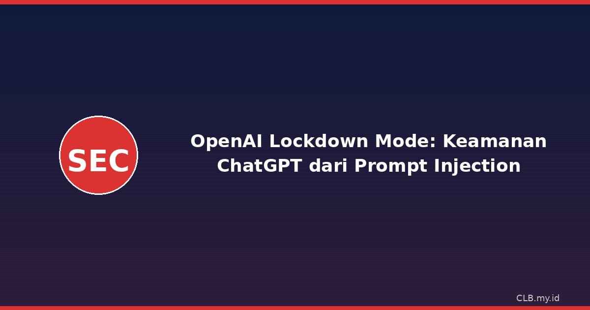 OpenAI Rilis Lockdown Mode, Fitur Baru Lindungi ChatGPT dari Serangan Prompt Injection