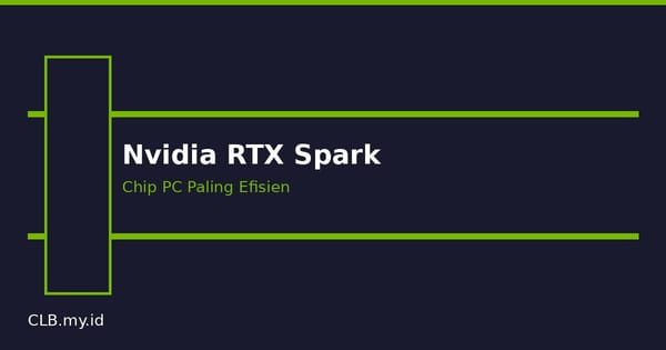 Nvidia Resmi Masuk Pasar Chip PC, RTX Spark Diklaim Paling Efisien