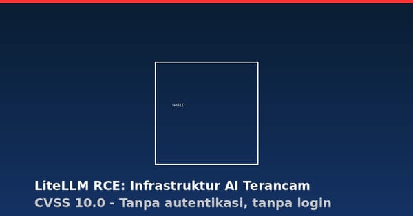 Celah Kritis LiteLLM Bisa Dieksploitasi Tanpa Login, Infrastruktur AI Terancam