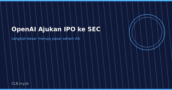 OpenAI Resmi Ajukan Draft S-1 ke SEC, IPO Triliunan Dolar Makin Dekat
